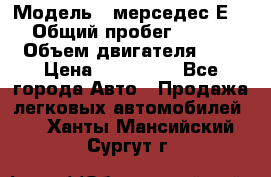  › Модель ­ мерседес Е-230 › Общий пробег ­ 260 000 › Объем двигателя ­ 25 › Цена ­ 650 000 - Все города Авто » Продажа легковых автомобилей   . Ханты-Мансийский,Сургут г.